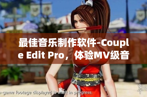 最佳音樂制作軟件-Couple Edit Pro，體驗(yàn)MV級音效！