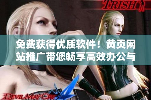 免費(fèi)獲得優(yōu)質(zhì)軟件！黃頁(yè)網(wǎng)站推廣帶您暢享高效辦公與生活