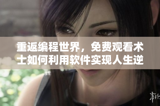 重返編程世界，免費(fèi)觀看術(shù)士如何利用軟件實(shí)現(xiàn)人生逆襲！