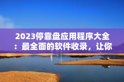 2023?？勘P應(yīng)用程序大全：最全面的軟件收錄，讓你盡享移動(dòng)設(shè)備的便捷！