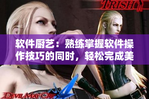 軟件廚藝：熟練掌握軟件操作技巧的同時，輕松完成美味料理