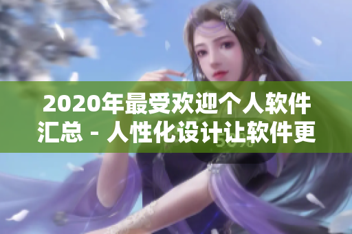 2020年最受歡迎個(gè)人軟件匯總 - 人性化設(shè)計(jì)讓軟件更親民