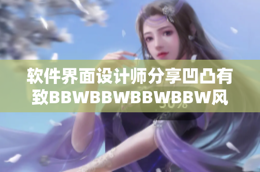 軟件界面設(shè)計(jì)師分享凹凸有致BBWBBWBBWBBW風(fēng)格實(shí)踐經(jīng)驗(yàn)