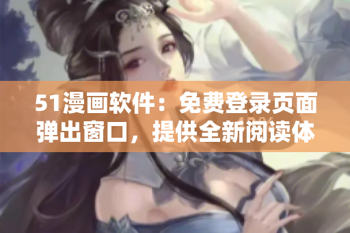 51漫畫軟件：免費(fèi)登錄頁面彈出窗口，提供全新閱讀體驗(yàn)