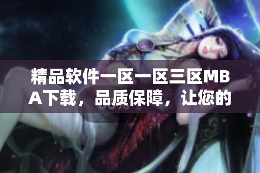 精品軟件一區(qū)一區(qū)三區(qū)MBA下載，品質(zhì)保障，讓您的生活更加高效