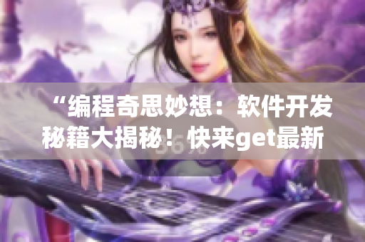 “編程奇思妙想：軟件開發(fā)秘籍大揭秘！快來get最新技能！”