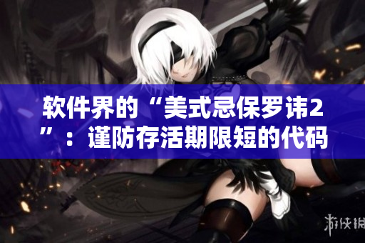 軟件界的“美式忌保羅諱2”：謹(jǐn)防存活期限短的代碼