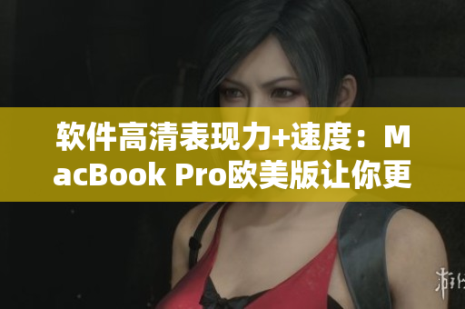 軟件高清表現(xiàn)力+速度：MacBook Pro歐美版讓你更專注