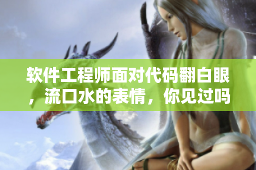 軟件工程師面對(duì)代碼翻白眼，流口水的表情，你見過嗎？