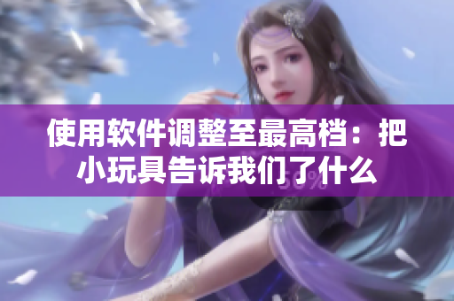 使用軟件調(diào)整至最高檔：把小玩具告訴我們了什么