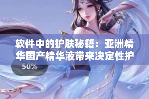 軟件中的護(hù)膚秘籍：亞洲精華國(guó)產(chǎn)精華液帶來決定性護(hù)膚效果