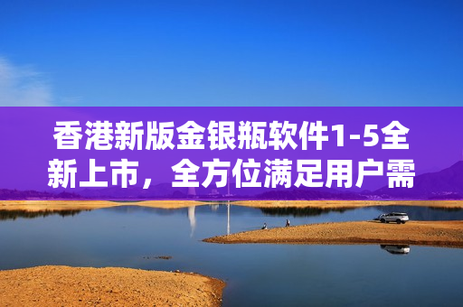 香港新版金銀瓶軟件1-5全新上市，全方位滿足用戶需求！