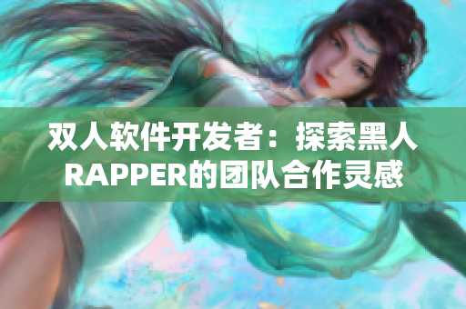 雙人軟件開(kāi)發(fā)者：探索黑人RAPPER的團(tuán)隊(duì)合作靈感