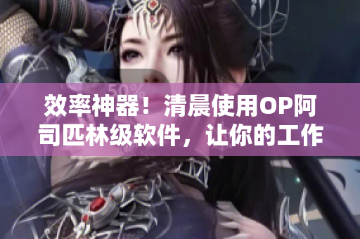 效率神器！清晨使用OP阿司匹林級(jí)軟件，讓你的工作體驗(yàn)更舒適