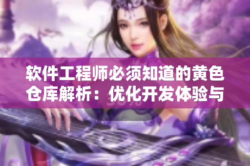 軟件工程師必須知道的黃色倉(cāng)庫(kù)解析：優(yōu)化開(kāi)發(fā)體驗(yàn)與代碼質(zhì)量