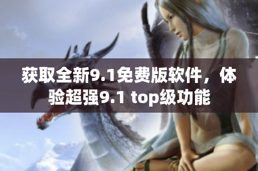 獲取全新9.1免費(fèi)版軟件，體驗(yàn)超強(qiáng)9.1 top級(jí)功能