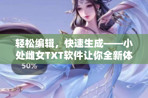 輕松編輯，快速生成——小處雌女TXT軟件讓你全新體驗文章創(chuàng)作
