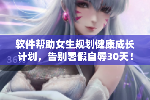軟件幫助女生規(guī)劃健康成長計(jì)劃，告別暑假自辱30天！