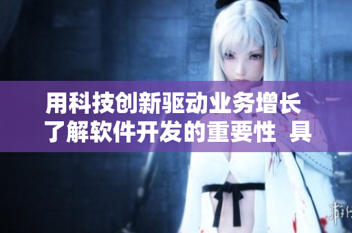 用科技創(chuàng)新驅(qū)動業(yè)務(wù)增長 了解軟件開發(fā)的重要性  具體的案例與策略