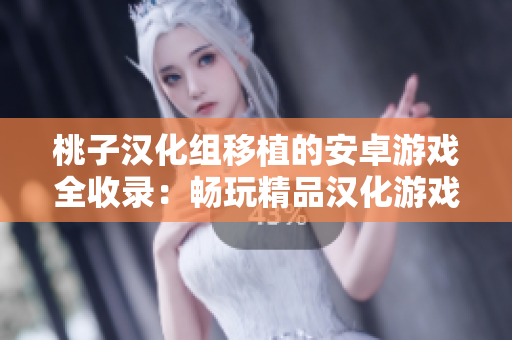 桃子漢化組移植的安卓游戲全收錄：暢玩精品漢化游戲！