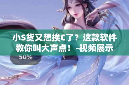 小S貨又想挨C了？這款軟件教你叫大聲點(diǎn)！-視頻展示