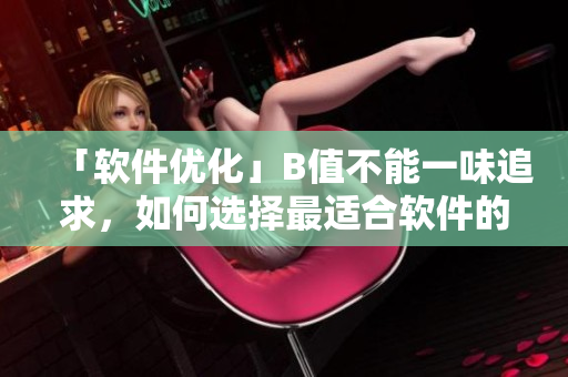 「軟件優(yōu)化」B值不能一味追求，如何選擇最適合軟件的配置？