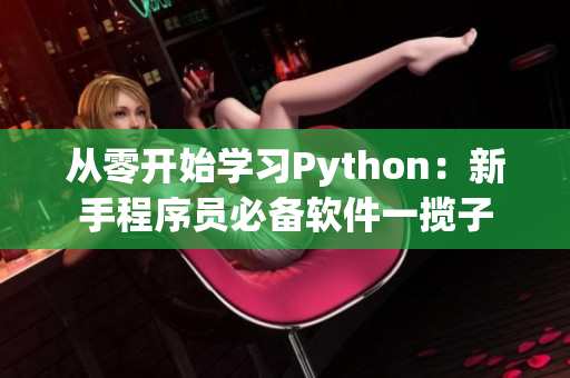 從零開始學(xué)習(xí)Python：新手程序員必備軟件一攬子