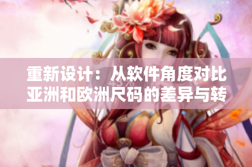 重新設(shè)計(jì)：從軟件角度對(duì)比亞洲和歐洲尺碼的差異與轉(zhuǎn)換技巧