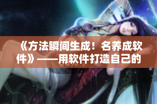 《方法瞬間生成！名養(yǎng)成軟件》——用軟件打造自己的方法庫