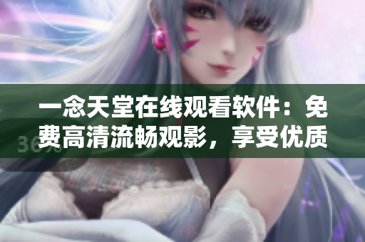 一念天堂在線觀看軟件：免費高清流暢觀影，享受優(yōu)質(zhì)觀影體驗！
