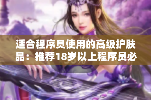 適合程序員使用的高級護膚品：推薦18歲以上程序員必備的護膚軟件
