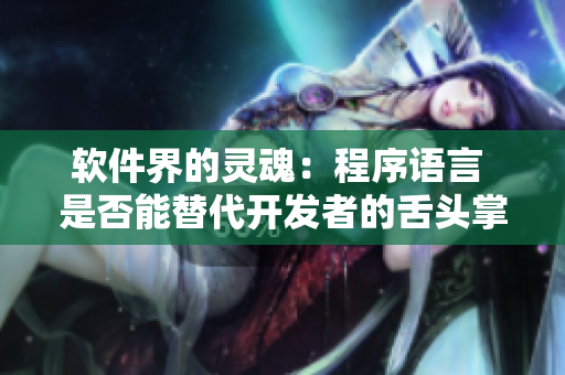 軟件界的靈魂：程序語言 是否能替代開發(fā)者的舌頭掌控？