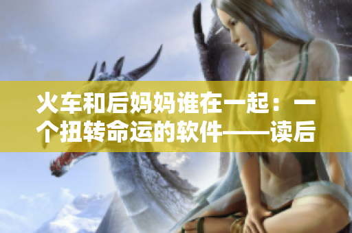 火車和后媽媽誰在一起：一個(gè)扭轉(zhuǎn)命運(yùn)的軟件——讀后感