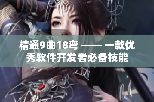 精通9曲18彎 —— 一款優(yōu)秀軟件開發(fā)者必備技能