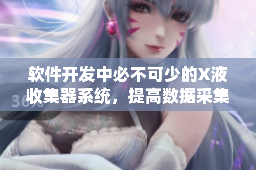 軟件開發(fā)中必不可少的X液收集器系統(tǒng)，提高數(shù)據(jù)采集效率的利器