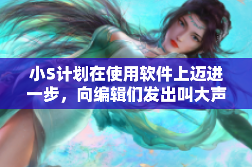 小S計(jì)劃在使用軟件上邁進(jìn)一步，向編輯們發(fā)出叫大聲點(diǎn)的號(hào)召！