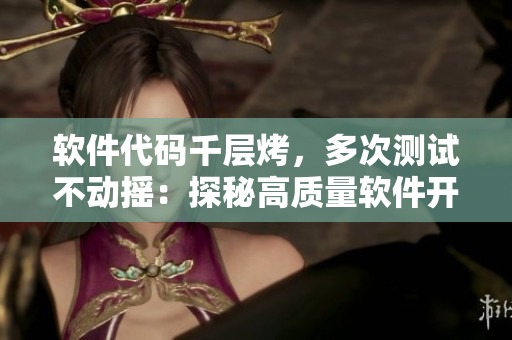 軟件代碼千層烤，多次測(cè)試不動(dòng)搖：探秘高質(zhì)量軟件開(kāi)發(fā)之路。