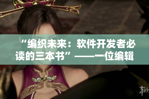 “編織未來(lái)：軟件開(kāi)發(fā)者必讀的三本書(shū)”——一位編輯的推薦閱讀列表