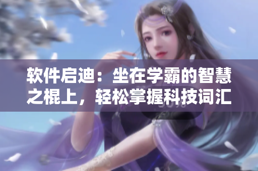 軟件啟迪：坐在學(xué)霸的智慧之棍上，輕松掌握科技詞匯