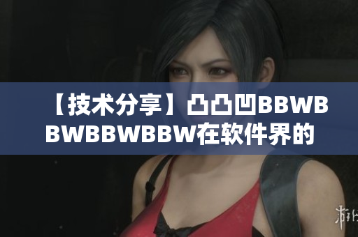 【技術(shù)分享】凸凸凹BBWBBWBBWBBW在軟件界的最新應(yīng)用研究