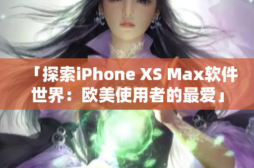 「探索iPhone XS Max軟件世界：歐美使用者的最愛」