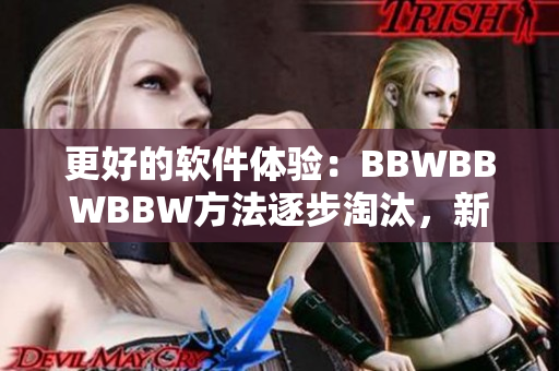 更好的軟件體驗(yàn)：BBWBBWBBW方法逐步淘汰，新型軟件趨勢(shì)浮現(xiàn)