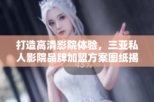 打造高清影院體驗(yàn)，三亞私人影院品牌加盟方案圖紙揭秘