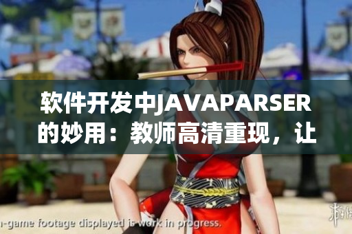 軟件開發(fā)中JAVAPARSER的妙用：教師高清重現(xiàn)，讓編程學(xué)習(xí)更簡單