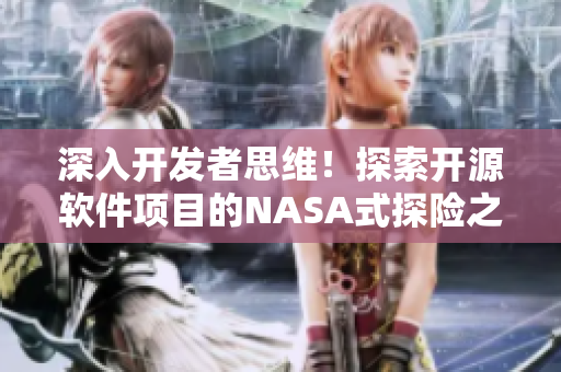 深入開(kāi)發(fā)者思維！探索開(kāi)源軟件項(xiàng)目的NASA式探險(xiǎn)之旅