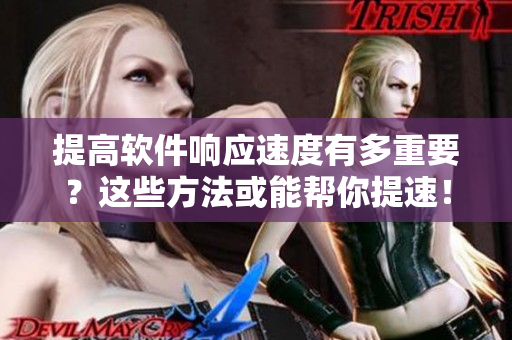 提高軟件響應(yīng)速度有多重要？這些方法或能幫你提速！