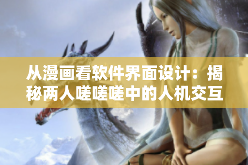 從漫畫看軟件界面設(shè)計(jì)：揭秘兩人嗟嗟嗟中的人機(jī)交互奧秘