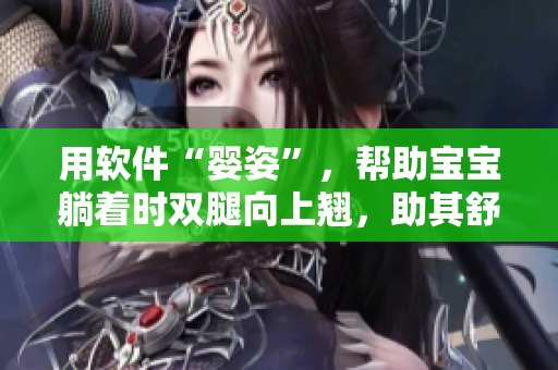 用軟件“嬰姿”，幫助寶寶躺著時(shí)雙腿向上翹，助其舒適入睡
