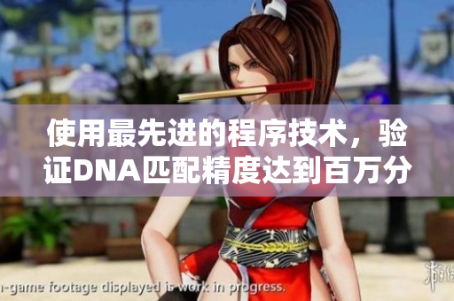 使用最先進的程序技術(shù)，驗證DNA匹配精度達到百萬分之一！