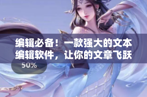 編輯必備！一款強(qiáng)大的文本編輯軟件，讓你的文章飛躍巨浪